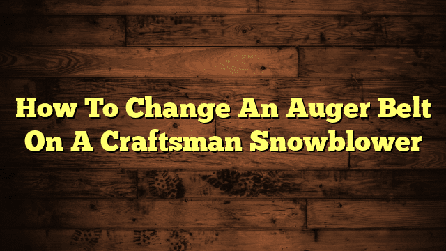 How To Change An Auger Belt On A Craftsman Snowblower