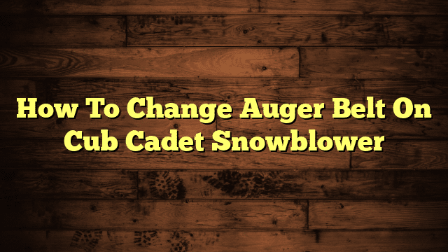 How To Change Auger Belt On Cub Cadet Snowblower