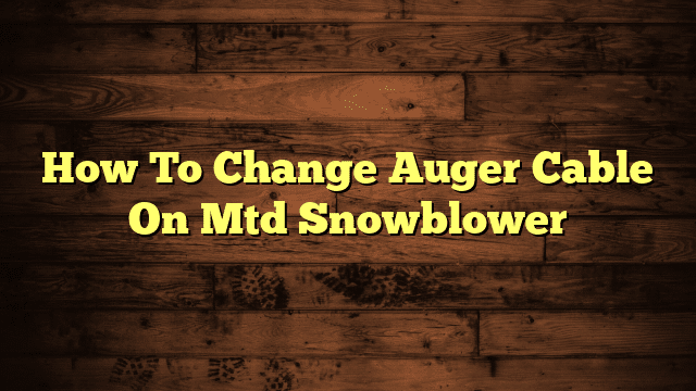 How To Change Auger Cable On Mtd Snowblower