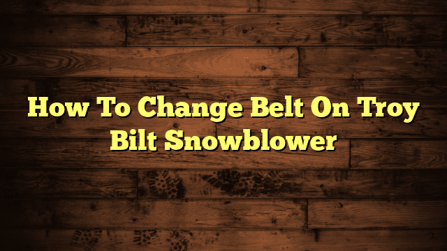 How To Change Belt On Troy Bilt Snowblower