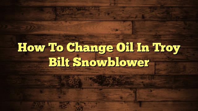 How To Change Oil In Troy Bilt Snowblower