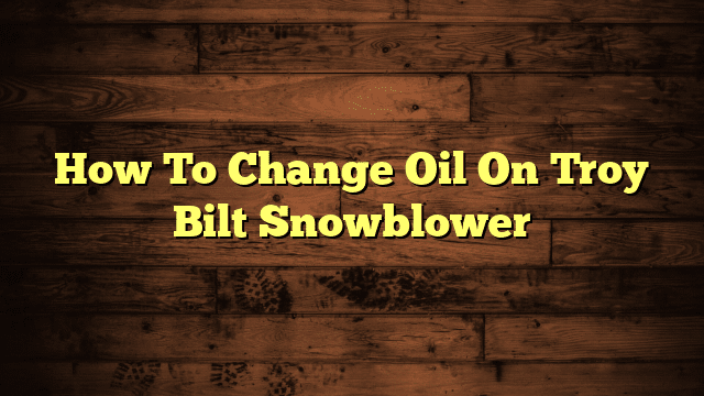How To Change Oil On Troy Bilt Snowblower