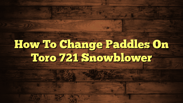 How To Change Paddles On Toro 721 Snowblower