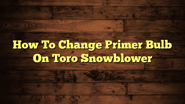 How To Change Primer Bulb On Toro Snowblower