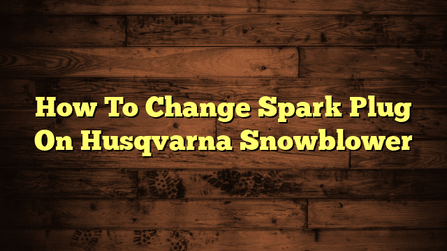 How To Change Spark Plug On Husqvarna Snowblower
