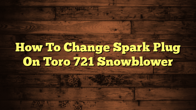 How To Change Spark Plug On Toro 721 Snowblower