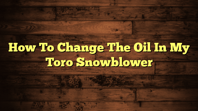 How To Change The Oil In My Toro Snowblower