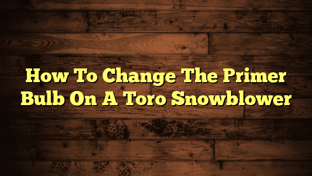 How To Change The Primer Bulb On A Toro Snowblower