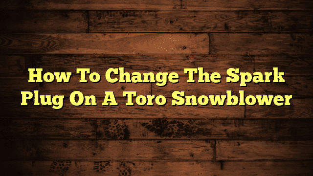 How To Change The Spark Plug On A Toro Snowblower