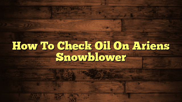 How To Check Oil On Ariens Snowblower