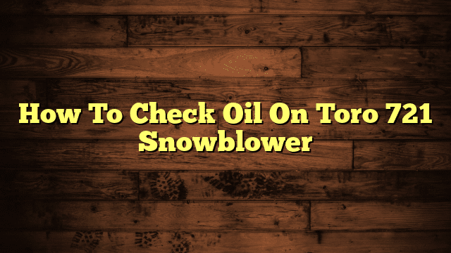 How To Check Oil On Toro 721 Snowblower