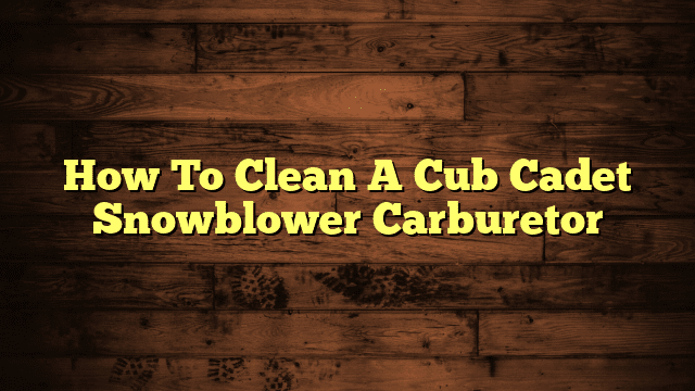 How To Clean A Cub Cadet Snowblower Carburetor