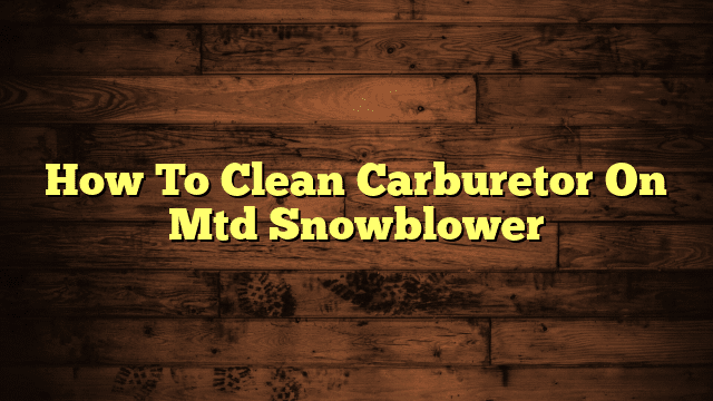 How To Clean Carburetor On Mtd Snowblower