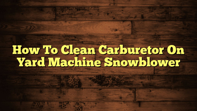 How To Clean Carburetor On Yard Machine Snowblower