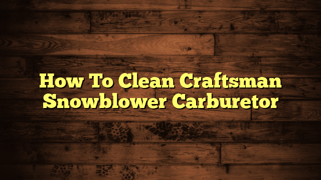 How To Clean Craftsman Snowblower Carburetor