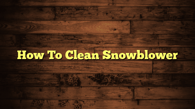 How To Clean Snowblower