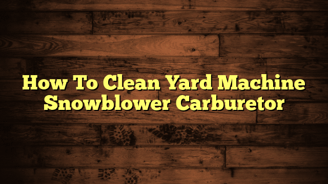 How To Clean Yard Machine Snowblower Carburetor