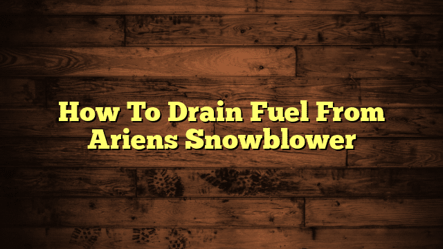 How To Drain Fuel From Ariens Snowblower