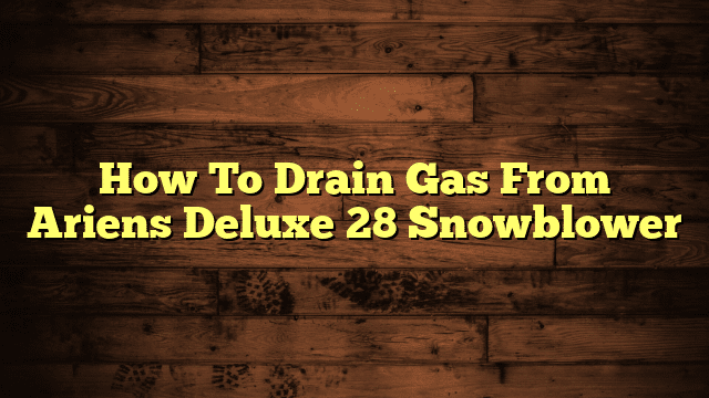 How To Drain Gas From Ariens Deluxe 28 Snowblower