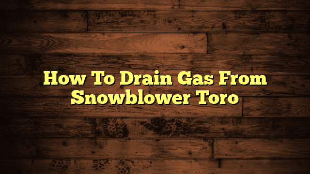 How To Drain Gas From Snowblower Toro