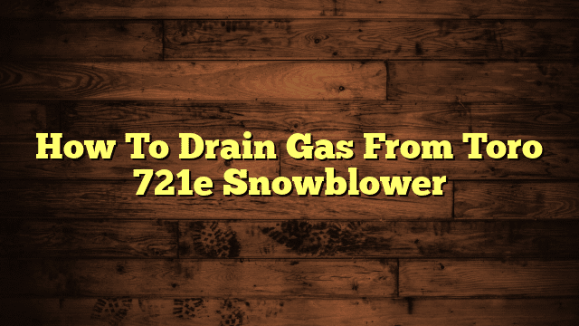 How To Drain Gas From Toro 721e Snowblower