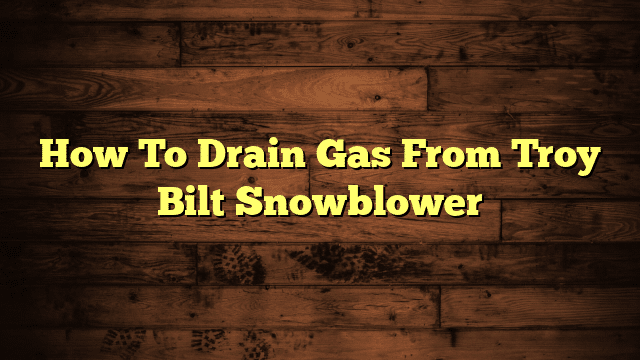 How To Drain Gas From Troy Bilt Snowblower