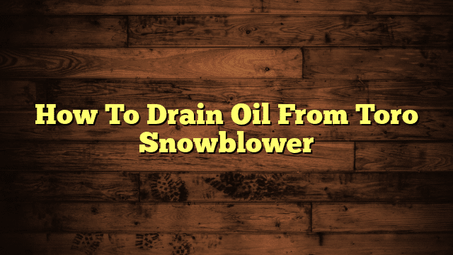 How To Drain Oil From Toro Snowblower