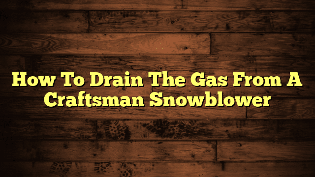 How To Drain The Gas From A Craftsman Snowblower