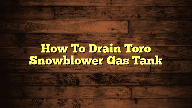 How To Drain Toro Snowblower Gas Tank