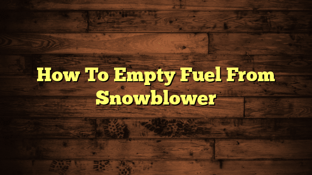 How To Empty Fuel From Snowblower