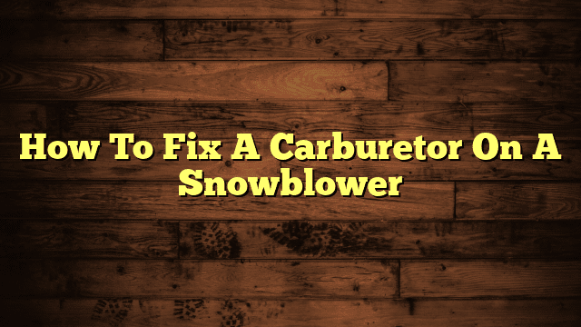 How To Fix A Carburetor On A Snowblower