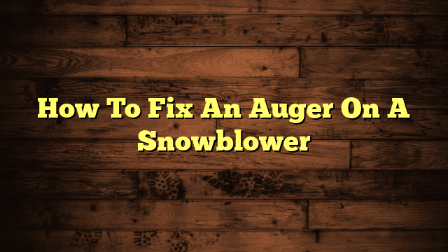 How To Fix An Auger On A Snowblower