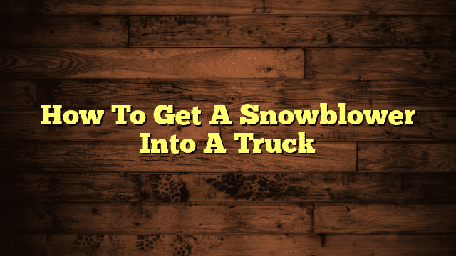 How To Get A Snowblower Into A Truck