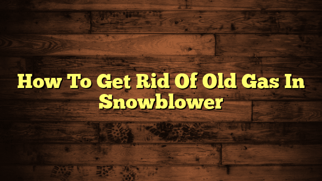 How To Get Rid Of Old Gas In Snowblower