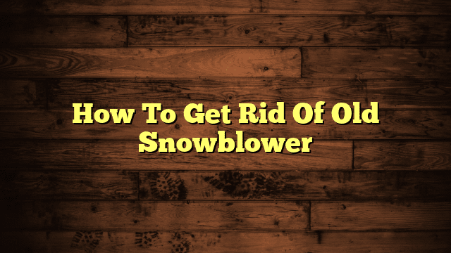 How To Get Rid Of Old Snowblower