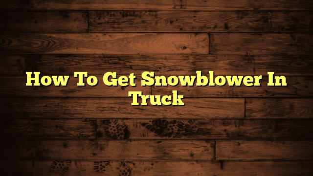 How To Get Snowblower In Truck