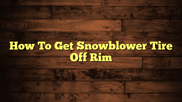 How To Get Snowblower Tire Off Rim