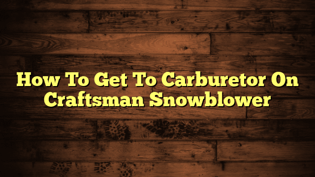 How To Get To Carburetor On Craftsman Snowblower