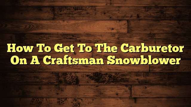 How To Get To The Carburetor On A Craftsman Snowblower