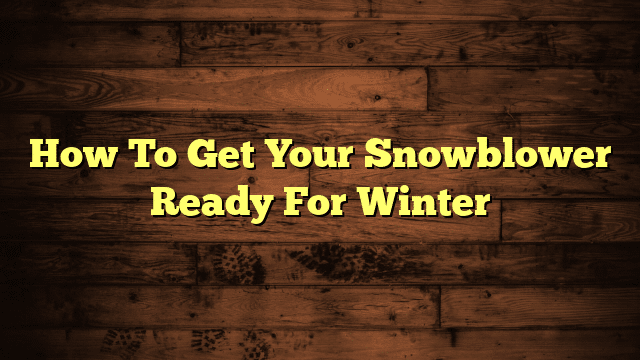 How To Get Your Snowblower Ready For Winter