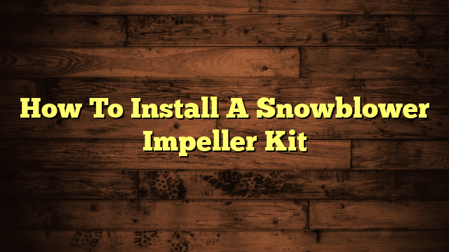 How To Install A Snowblower Impeller Kit
