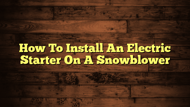 How To Install An Electric Starter On A Snowblower