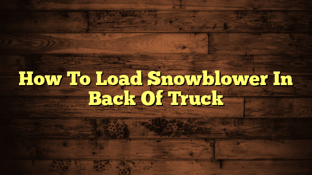 How To Load Snowblower In Back Of Truck