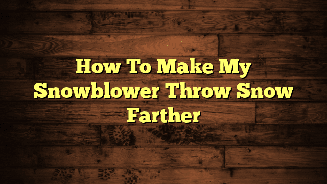 How To Make My Snowblower Throw Snow Farther