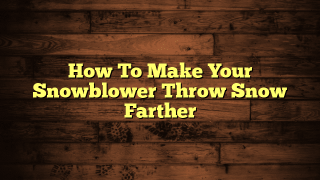 How To Make Your Snowblower Throw Snow Farther