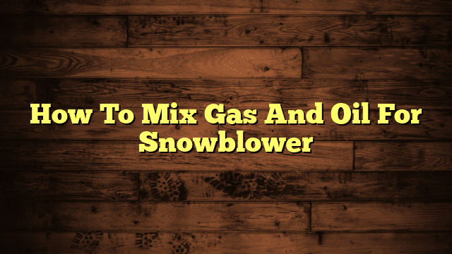 How To Mix Gas And Oil For Snowblower