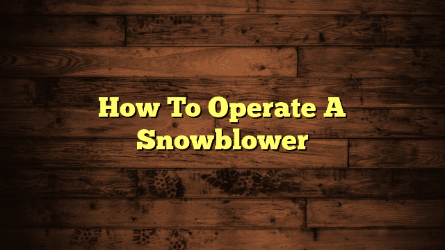 How To Operate A Snowblower