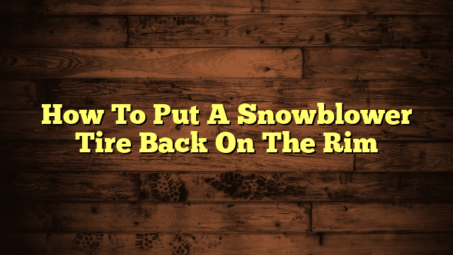 How To Put A Snowblower Tire Back On The Rim