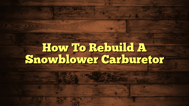 How To Rebuild A Snowblower Carburetor