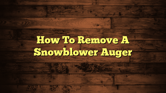 How To Remove A Snowblower Auger